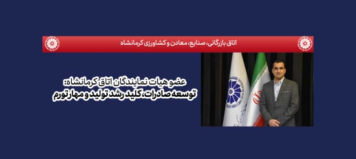 عضو هیات نمایندگان اتاق کرمانشاه: توسعه صادرات، کلید رشد تولید و مهار تورم